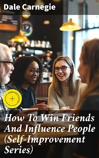 How To Win Friends And Influence People (Self-Improvement Series): Enriched edition. Timeless Strategies for Success and Influence
