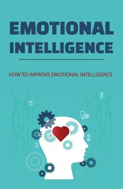 Emotional Intelligence: How To Improve Emotional Intelligence