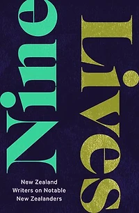 Nine Lives: New Zealand Writers on Notable Zealanders