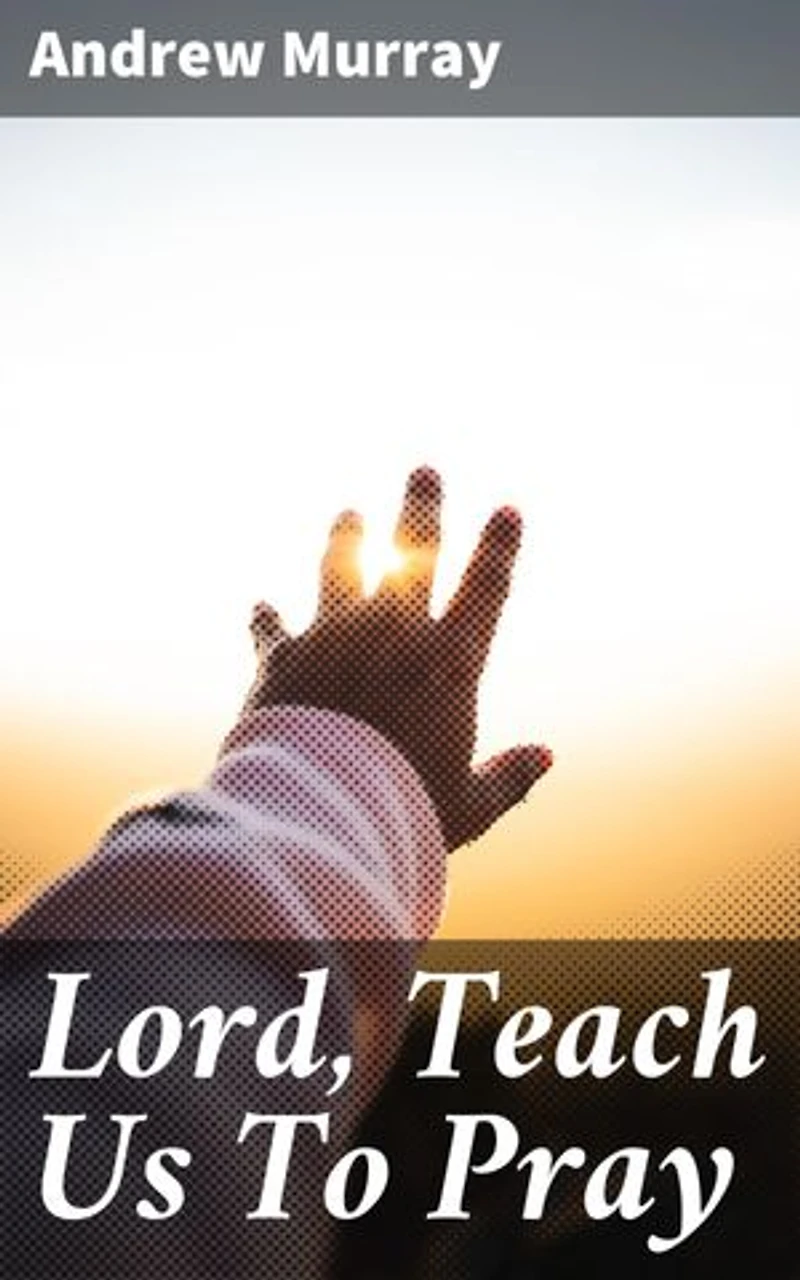 Lord, Teach Us To Pray: Cultivating a Deeper Connection: Timeless Wisdom for Spiritual Growth