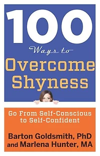 100 Ways to Overcome Shyness: Go From Self-Conscious Self-Confident