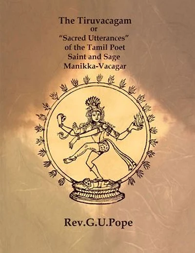 The Tiruvacagam: or “Sacred Utterances” of the Tamil Poet