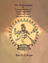 The Tiruvacagam: or “Sacred Utterances” of the Tamil Poet