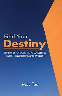 Find Your Destiny: Ten Simple Approaches to Successful Entrepreneurship and Happiness