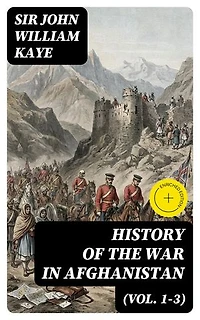History of the War in Afghanistan (Vol. 1-3): Enriched edition. Complete Edition