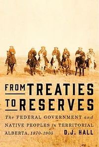 From Treaties to Reserves: The Federal Government and Native Peoples Territorial Alberta, 1870-1905