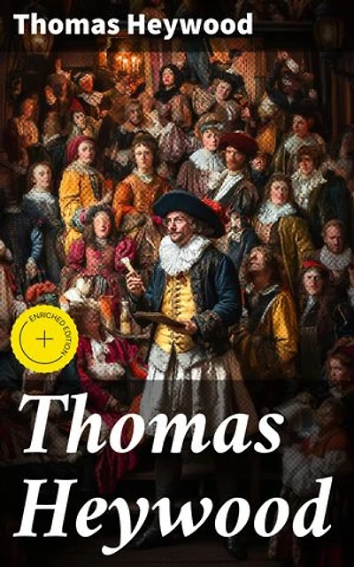 Thomas Heywood: Enriched edition. Exploring the Renaissance Legacy of an English Playwright