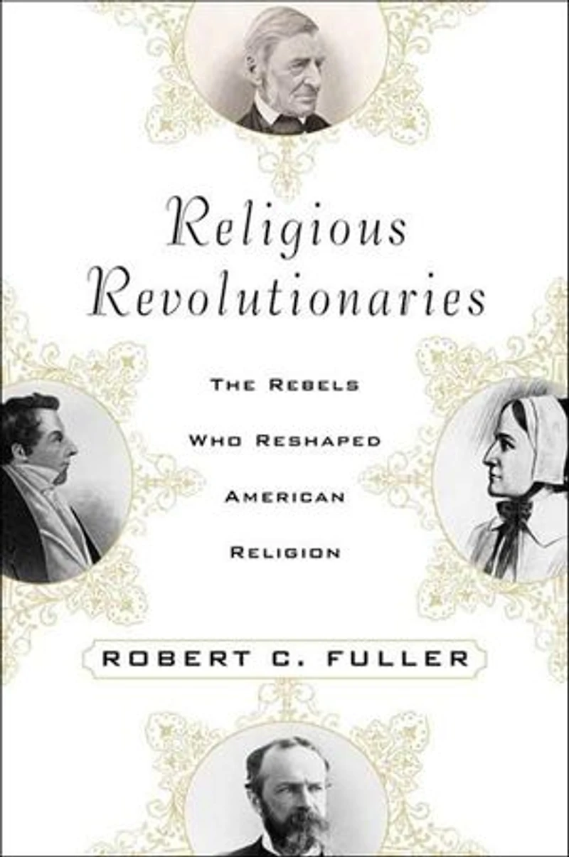 Religious Revolutionaries: The Rebels Who Reshaped American Religion