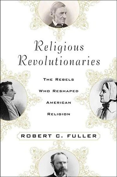 Religious Revolutionaries: The Rebels Who Reshaped American Religion