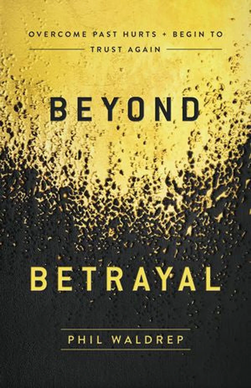 Beyond Betrayal: Overcome Past Hurts And Begin To Trust Again