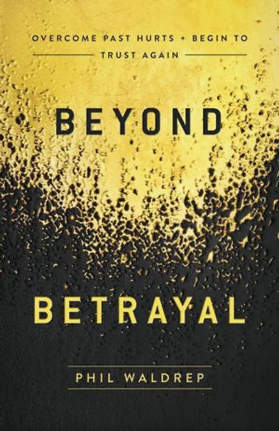 Beyond Betrayal: Overcome Past Hurts And Begin To Trust Again