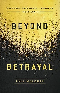 Beyond Betrayal: Overcome Past Hurts And Begin To Trust Again