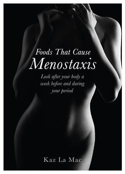 Foods That Cause Menostaxis - Revised Edition: Look after your body a week before and during your period