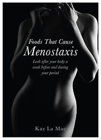 Foods That Cause Menostaxis - Revised Edition: Look after your body a week before and during your period