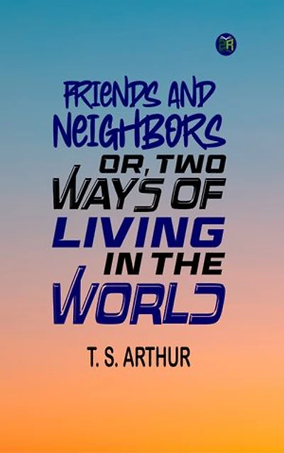 Friends and Neighbors; Or, Two Ways of Living in the World