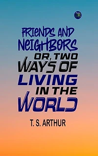 Friends and Neighbors; Or, Two Ways of Living in the World