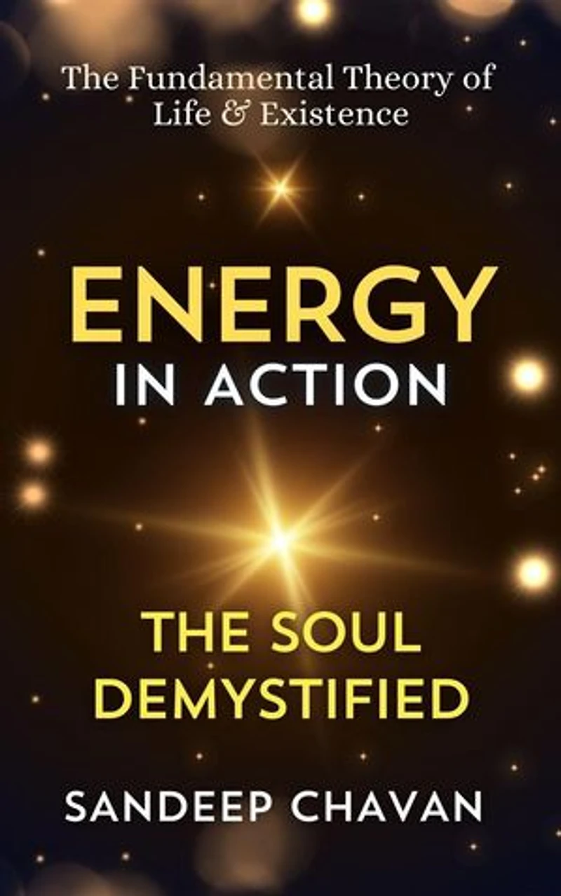 Energy in Action: The Soul Demystified: The Fundamental Theory of Life & Existence, #1