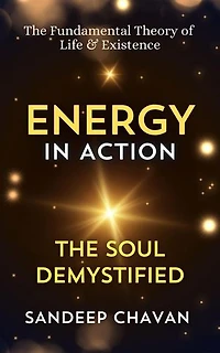 Energy in Action: The Soul Demystified: The Fundamental Theory of Life & Existence, #1