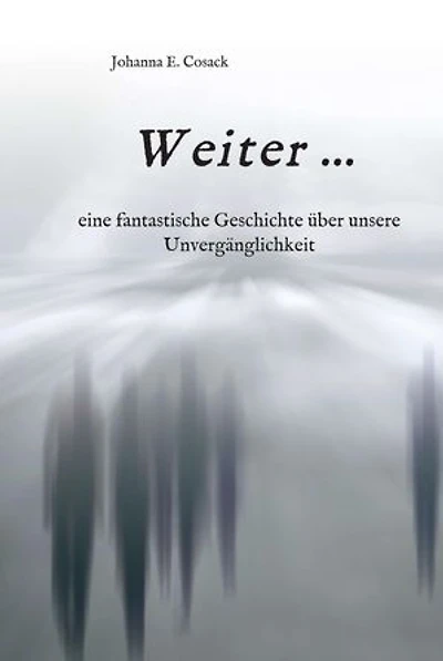 Weiter ...: eine fantastische Geschichte über unsere Unvergänglichkeit