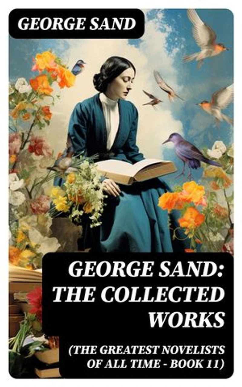 George Sand: The Collected Works (The Greatest Novelists of All Time – Book 11): The Devil's Pool, Indiana, Mauprat, The Countess of Rudolstadt, Valentine, Leone Leoni, Antonia…