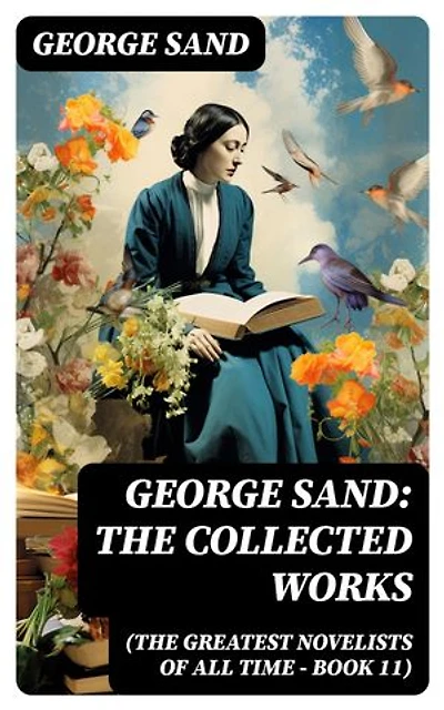 George Sand: The Collected Works (The Greatest Novelists of All Time – Book 11): The Devil's Pool, Indiana, Mauprat, The Countess of Rudolstadt, Valentine, Leone Leoni, Antonia…