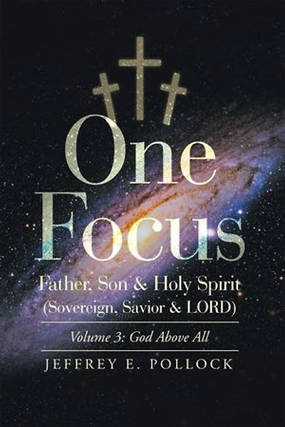 One Focus Father, Son & Holy Spirit (Sovereign, Savior & Lord): Volume 3: God Above All