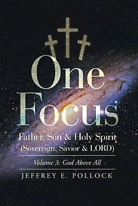 One Focus Father, Son & Holy Spirit (Sovereign, Savior & Lord): Volume 3: God Above All