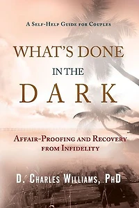 What's Done in the Dark: Affair-Proofing and Recovery from Infidelity - A Self-Help Guide for Couples