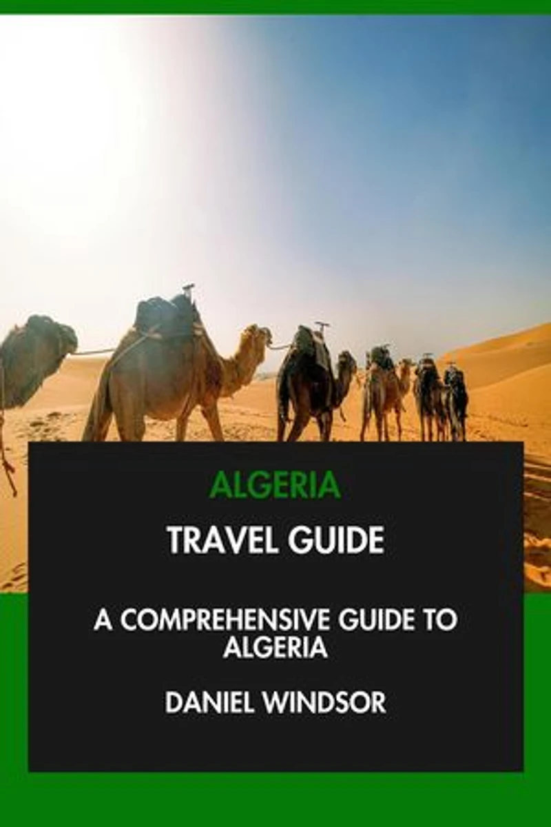 Algeria Travel Guide: A Comprehensive Guide to Algeria.