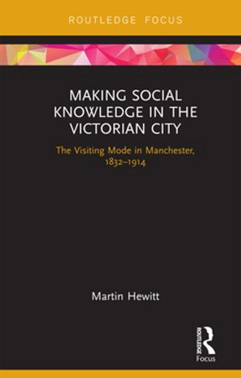 Making Social Knowledge The Victorian City: Visiting Mode Manchester, 1832-1914