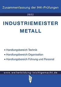 Industriemeister Metall - Zusammenfassung der IHK-Prüfungen (E-Book): www.weiterbildung-leichtgemacht.de