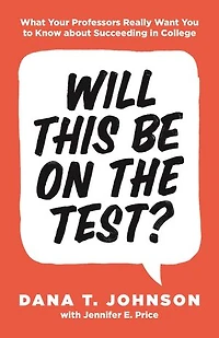 Will This Be on the Test?: What Your Professors Really Want You to Know about Succeeding College