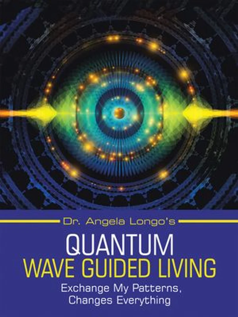 Dr. Angela Longo's Quantum Wave Guided Living: Exchange My Patterns, Changes Everything