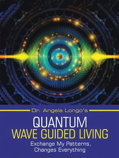 Dr. Angela Longo's Quantum Wave Guided Living: Exchange My Patterns, Changes Everything