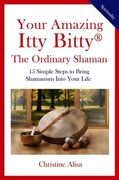 Your Amazing Itty Bitty® The Ordinary Shaman: 15 Simple Steps to Bring Shamanism Into Your Life