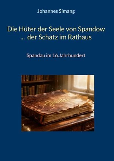 Die Hüter der Seele von Spandow ... der Schatz im Rathaus: Spandau im 16.Jahrhundert