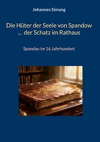 Die Hüter der Seele von Spandow ... der Schatz im Rathaus: Spandau im 16.Jahrhundert