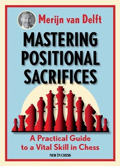 Mastering Positional Sacrifices: A Practical Guide To Vital Skill Chess
