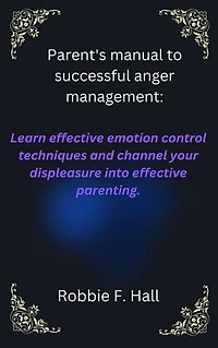 Parent's manual to successful anger management: Learn effective emotion control techniques and channel your displeasure into effective parenting.