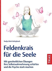 Feldenkrais für die Seele: Mit ganzheitlichen Übungen Ihre Selbstwahrnehmung schärfen und die Psyche stark machen