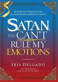 Satan, You Can't Rule My Emotions: The Spiritual Warfare Guide for Inner Healing and Peace of Mind
