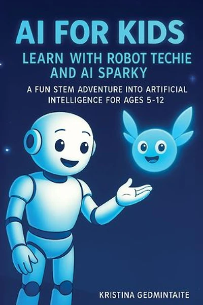 AI for Kids: Learn with Robot Techie and AI Sparky: A Fun STEM Adventure into Artificial Intelligence for Ages 5–12