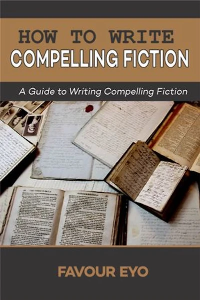 How to Write Compelling Fiction: A Guide to Writing Compelling Fiction