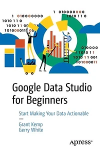 Google Data Studio for Beginners: Start Making Your Actionable