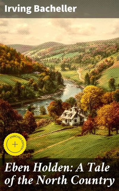 Eben Holden: A Tale of the North Country: Enriched edition. A Heartwarming Tale of Friendship and Adventure in Rural New England