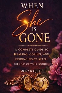 When She Is Gone: A Complete Guide to Healing, Coping, and Finding Peace After the Loss of Your Mother