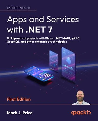 Apps and Services with .NET 7: Build practical projects Blazor, MAUI, gRPC, GraphQL, other enterprise technologies