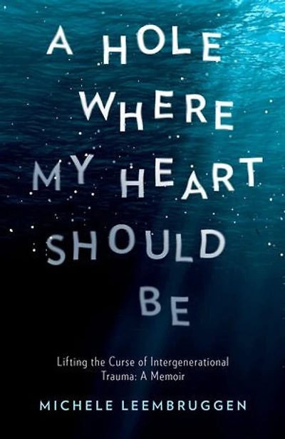 A Hole Where My Heart Should Be: Lifting the Curse of Intergenerational Trauma: A Memoir