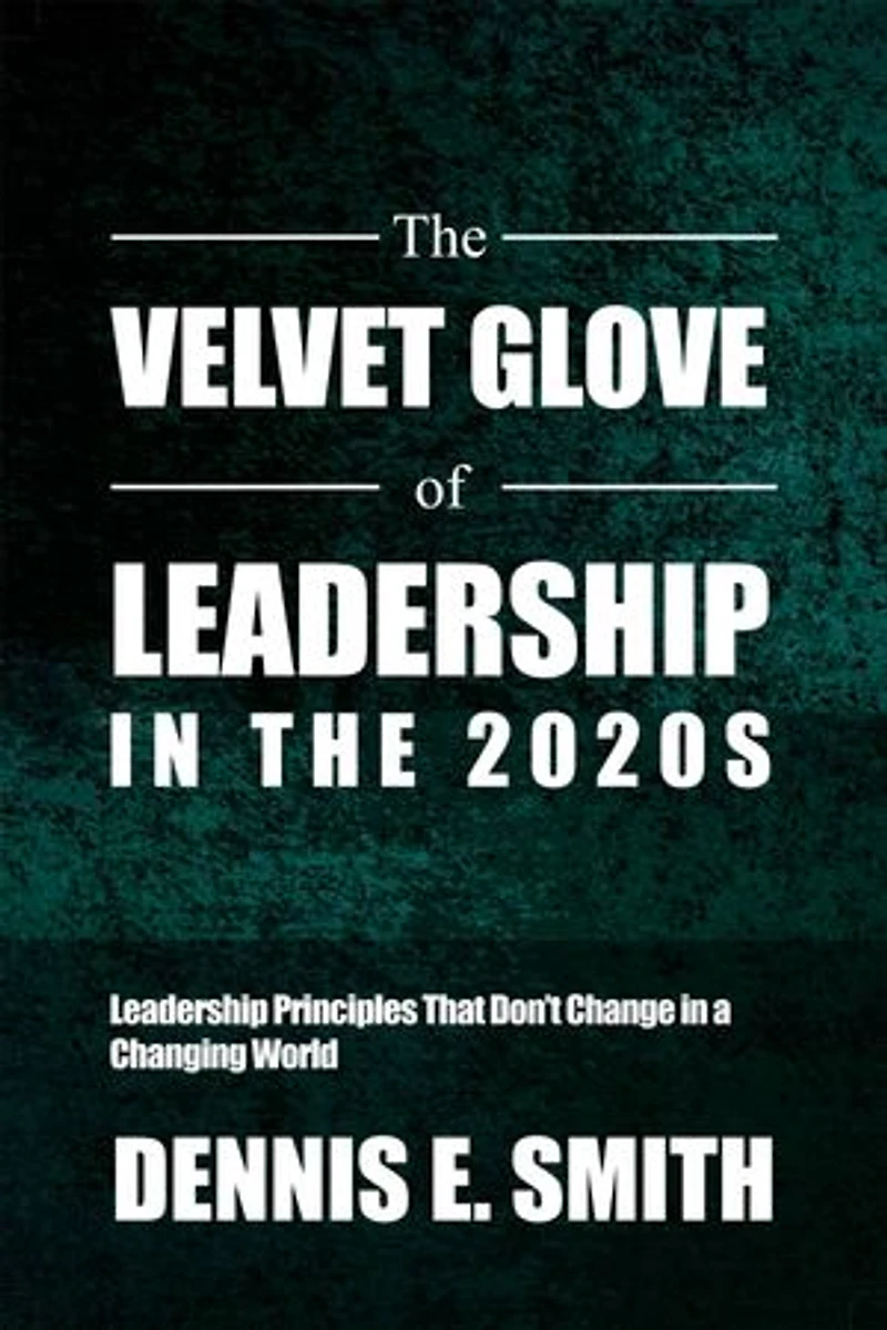 The Velvet Glove of Leadership in the 2020s: Leadership Principles That Don't Change in a Changing World