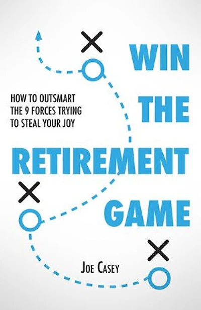 Win the Retirement Game: How to Outsmart the 9 Forces Trying to Steal Your Joy